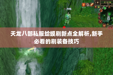 天龙八部私服蛤蟆刷新点全解析,新手必看的刷装备技巧