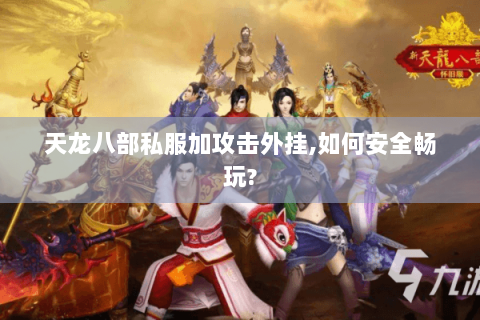 天龙八部私服加攻击外挂,如何安全畅玩?