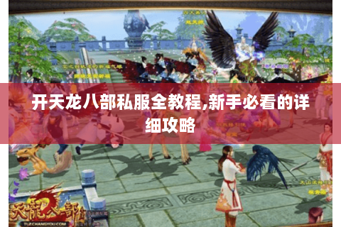 开天龙八部私服全教程,新手必看的详细攻略