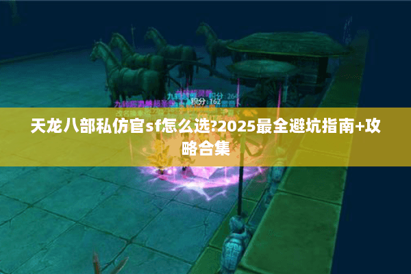 天龙八部私仿官sf怎么选?2025最全避坑指南+攻略合集