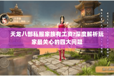 天龙八部私服家族有工资?深度解析玩家最关心的四大问题 天龙八部私服家族有工资?深度解析玩家最关心的四大问题