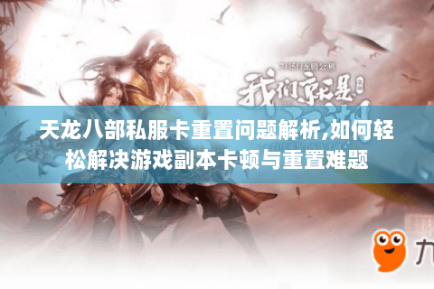 天龙八部私服卡重置问题解析,如何轻松解决游戏副本卡顿与重置难题 天龙八部私服卡重置问题解析,如何轻松解决游戏副本卡顿与重置难题