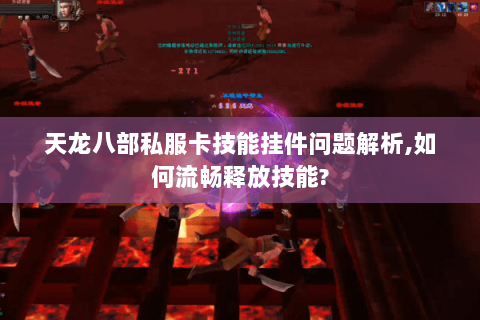 天龙八部私服卡技能挂件问题解析,如何流畅释放技能? 天龙八部私服卡技能挂件问题解析,如何流畅释放技能?