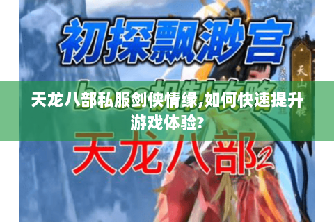 天龙八部私服剑侠情缘,如何快速提升游戏体验? 天龙八部私服剑侠情缘,如何快速提升游戏体验?