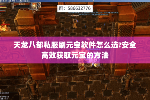 天龙八部私服刷元宝软件怎么选?安全高效获取元宝的方法 天龙八部私服刷元宝软件怎么选?安全高效获取元宝的方法