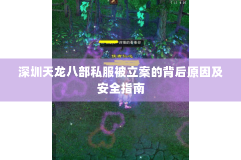 深圳天龙八部私服被立案的背后原因及安全指南 深圳天龙八部私服被立案的背后原因及安全指南