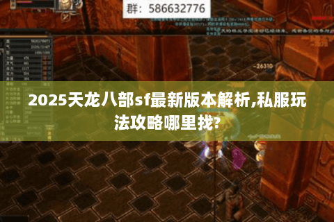 2025天龙八部sf最新版本解析,私服玩法攻略哪里找? 2025天龙八部sf最新版本解析,私服玩法攻略哪里找?