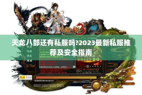 天龙八部还有私服吗?2023最新私服推荐及安全指南