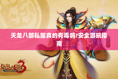天龙八部私服真的有毒吗?安全游玩指南 天龙八部私服真的有毒吗?安全游玩指南