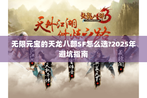 无限元宝的天龙八部SF怎么选?2025年避坑指南 无限元宝的天龙八部SF怎么选?2025年避坑指南