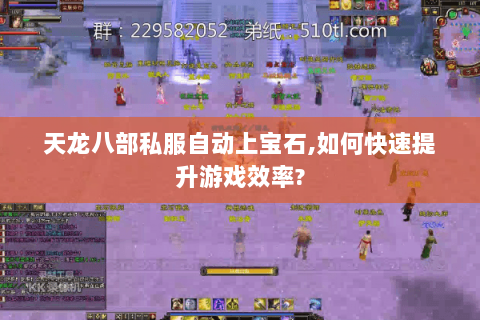 天龙八部私服自动上宝石,如何快速提升游戏效率? 天龙八部私服自动上宝石,如何快速提升游戏效率?