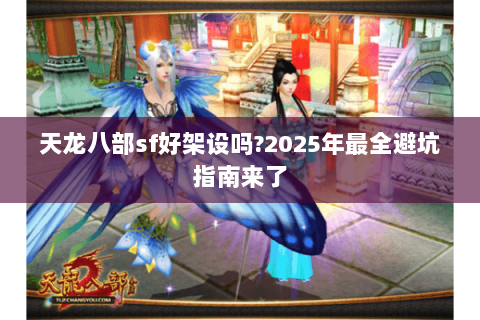 天龙八部sf好架设吗?2025年最全避坑指南来了 天龙八部sf好架设吗?2025年最全避坑指南来了