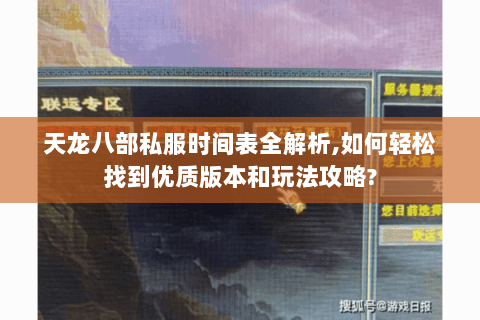 天龙八部私服时间表全解析,如何轻松找到优质版本和玩法攻略? 天龙八部私服时间表全解析,如何轻松找到优质版本和玩法攻略?
