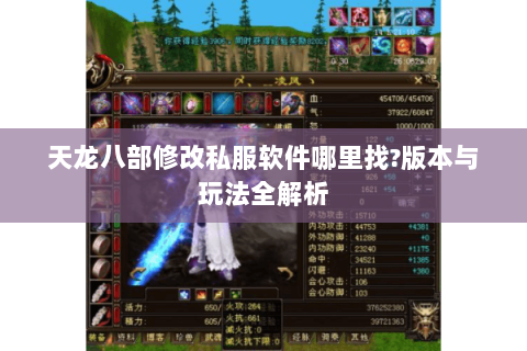 天龙八部修改私服软件哪里找?版本与玩法全解析 天龙八部修改私服软件哪里找?版本与玩法全解析