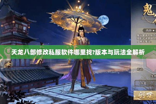 天龙八部修改私服软件哪里找?版本与玩法全解析 天龙八部修改私服软件哪里找?版本与玩法全解析