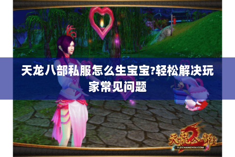 天龙八部私服怎么生宝宝?轻松解决玩家常见问题