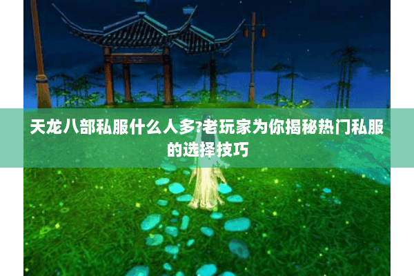 天龙八部私服什么人多?老玩家为你揭秘热门私服的选择技巧 天龙八部私服什么人多?老玩家为你揭秘热门私服的选择技巧