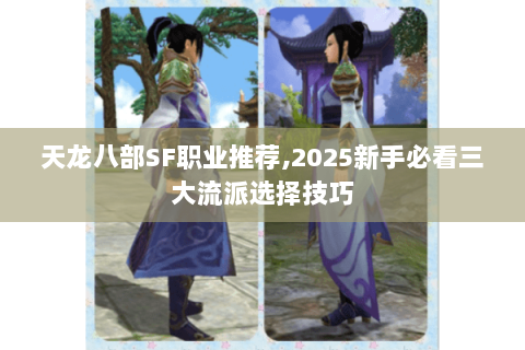 天龙八部SF职业推荐,2025新手必看三大流派选择技巧 天龙八部SF职业推荐,2025新手必看三大流派选择技巧