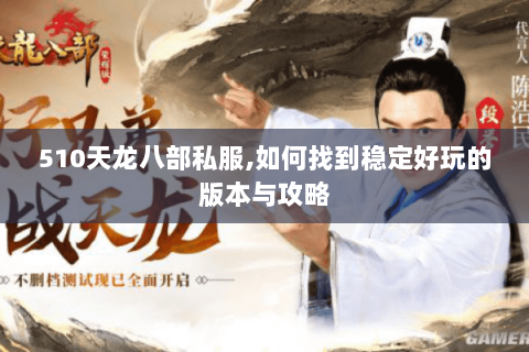 510天龙八部私服,如何找到稳定好玩的版本与攻略 510天龙八部私服,如何找到稳定好玩的版本与攻略