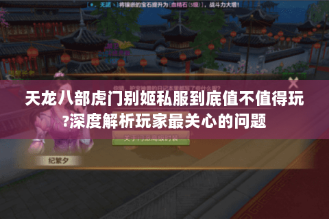 天龙八部虎门别姬私服到底值不值得玩?深度解析玩家最关心的问题 天龙八部虎门别姬私服到底值不值得玩?深度解析玩家最关心的问题