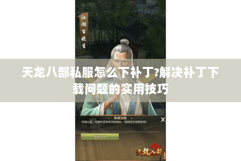 天龙八部私服怎么下补丁?解决补丁下载问题的实用技巧 天龙八部私服怎么下补丁?解决补丁下载问题的实用技巧