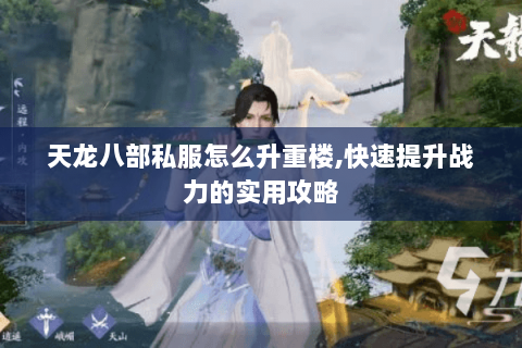 天龙八部私服怎么升重楼,快速提升战力的实用攻略 天龙八部私服怎么升重楼,快速提升战力的实用攻略