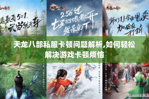 天龙八部私服卡顿问题解析,如何轻松解决游戏卡顿烦恼 天龙八部私服卡顿问题解析,如何轻松解决游戏卡顿烦恼