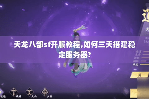 天龙八部sf开服教程,如何三天搭建稳定服务器? 天龙八部sf开服教程,如何三天搭建稳定服务器?
