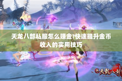 天龙八部私服怎么赚金?快速提升金币收入的实用技巧