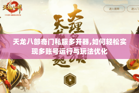 天龙八部奇门私服多开器,如何轻松实现多账号运行与玩法优化 天龙八部奇门私服多开器,如何轻松实现多账号运行与玩法优化