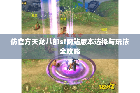 仿官方天龙八部sf网站版本选择与玩法全攻略 仿官方天龙八部sf网站版本选择与玩法全攻略