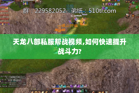 天龙八部私服帮战视频,如何快速提升战斗力?