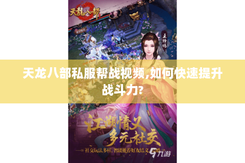 天龙八部私服帮战视频,如何快速提升战斗力?