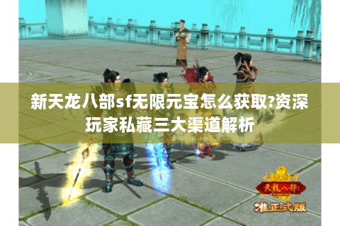 新天龙八部sf无限元宝怎么获取?资深玩家私藏三大渠道解析 新天龙八部sf无限元宝怎么获取?资深玩家私藏三大渠道解析