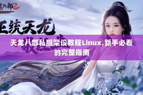天龙八部私服架设教程Linux,新手必看的完整指南 天龙八部私服架设教程Linux,新手必看的完整指南