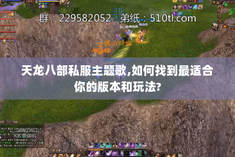 天龙八部私服主题歌,如何找到最适合你的版本和玩法? 天龙八部私服主题歌,如何找到最适合你的版本和玩法?