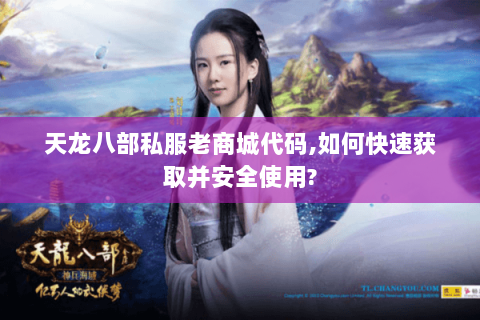 天龙八部私服老商城代码,如何快速获取并安全使用? 天龙八部私服老商城代码,如何快速获取并安全使用?