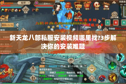 新天龙八部私服安装视频哪里找?3步解决你的安装难题 新天龙八部私服安装视频哪里找?3步解决你的安装难题