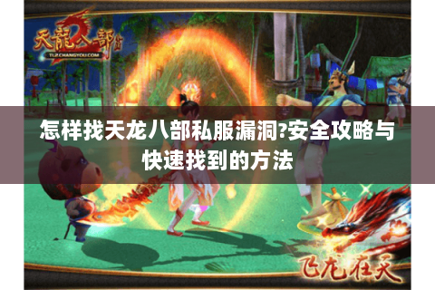 怎样找天龙八部私服漏洞?安全攻略与快速找到的方法 怎样找天龙八部私服漏洞?安全攻略与快速找到的方法