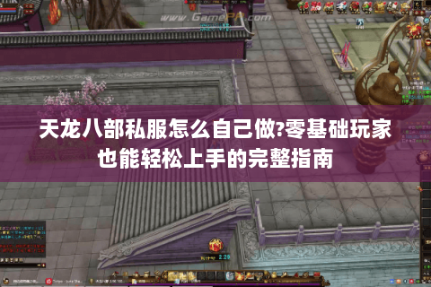 天龙八部私服怎么自己做?零基础玩家也能轻松上手的完整指南