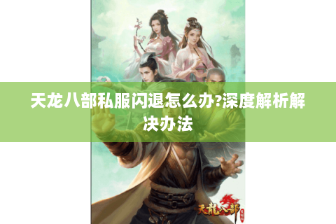 天龙八部私服闪退怎么办?深度解析解决办法 天龙八部私服闪退怎么办?深度解析解决办法