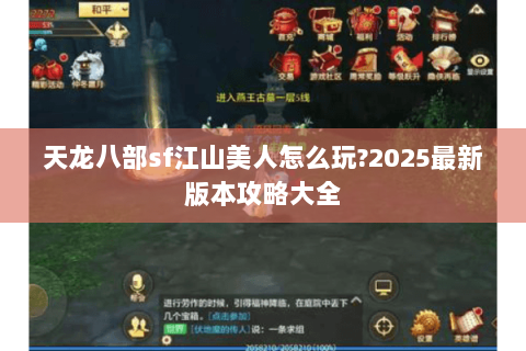 天龙八部sf江山美人怎么玩?2025最新版本攻略大全 天龙八部sf江山美人怎么玩?2025最新版本攻略大全