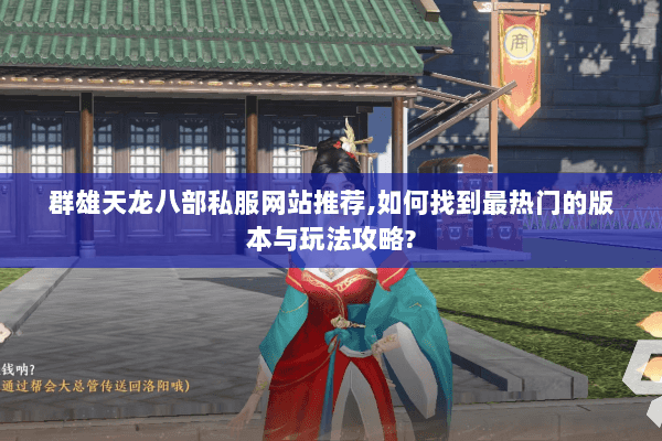 群雄天龙八部私服网站推荐,如何找到最热门的版本与玩法攻略?