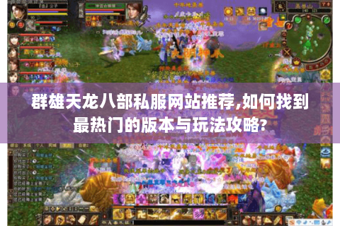 群雄天龙八部私服网站推荐,如何找到最热门的版本与玩法攻略?