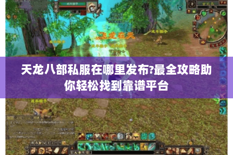 天龙八部私服在哪里发布?最全攻略助你轻松找到靠谱平台 天龙八部私服在哪里发布?最全攻略助你轻松找到靠谱平台