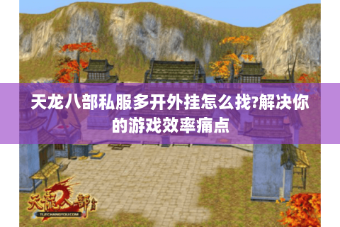 天龙八部私服多开外挂怎么找?解决你的游戏效率痛点