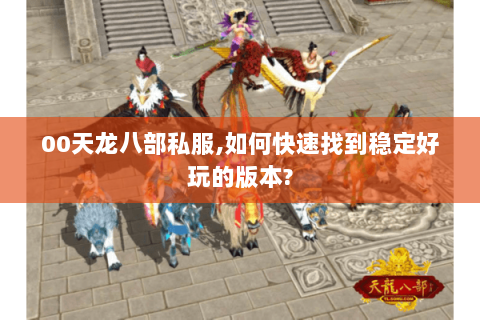 00天龙八部私服,如何快速找到稳定好玩的版本? 00天龙八部私服,如何快速找到稳定好玩的版本?