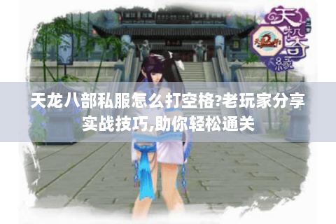 天龙八部私服怎么打空格?老玩家分享实战技巧,助你轻松通关 天龙八部私服怎么打空格?老玩家分享实战技巧,助你轻松通关