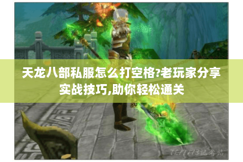 天龙八部私服怎么打空格?老玩家分享实战技巧,助你轻松通关 天龙八部私服怎么打空格?老玩家分享实战技巧,助你轻松通关