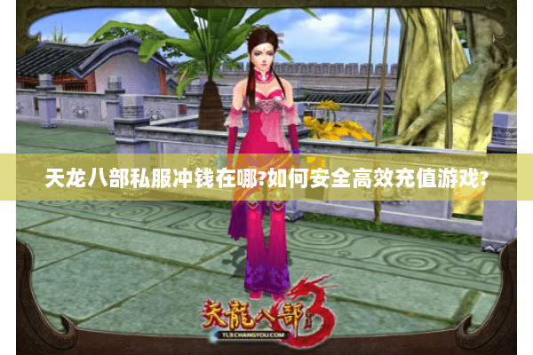 天龙八部私服冲钱在哪?如何安全高效充值游戏? 天龙八部私服冲钱在哪?如何安全高效充值游戏?